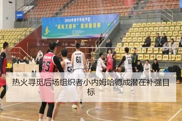 热火寻觅后场组织者小内姆哈德成潜在补强目标